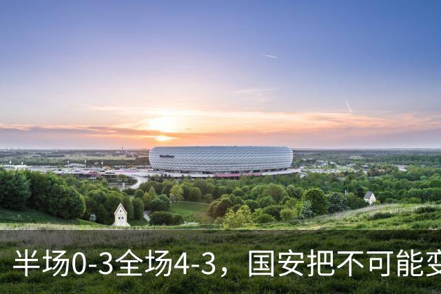 半场0-3全场4-3，国安把不可能变成比分牌，河南把不可能变成笑话